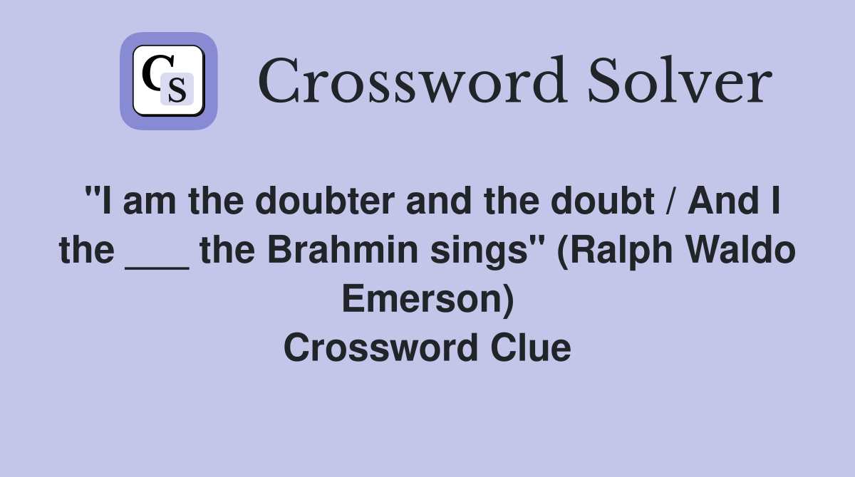 "I am the doubter and the doubt / And I the ___ the Brahmin sings
